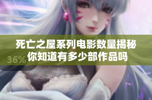 死亡之屋系列电影数量揭秘 你知道有多少部作品吗