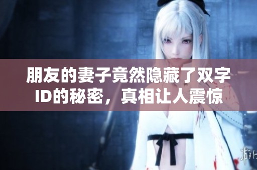 朋友的妻子竟然隐藏了双字ID的秘密，真相让人震惊