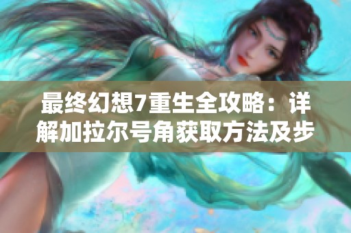 最终幻想7重生全攻略：详解加拉尔号角获取方法及步骤解析
