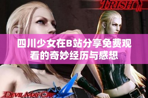 四川少女在B站分享免费观看的奇妙经历与感想