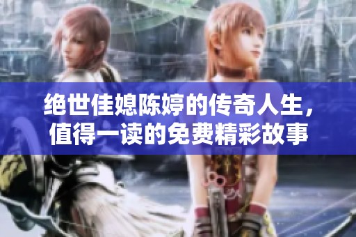 绝世佳媳陈婷的传奇人生，值得一读的免费精彩故事