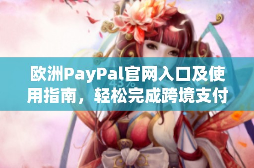 欧洲PayPal官网入口及使用指南，轻松完成跨境支付