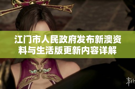 江门市人民政府发布新澳资料与生活版更新内容详解