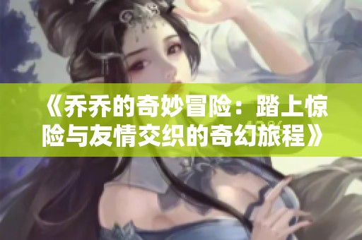 《乔乔的奇妙冒险：踏上惊险与友情交织的奇幻旅程》