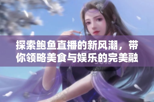 探索鲍鱼直播的新风潮，带你领略美食与娱乐的完美融合
