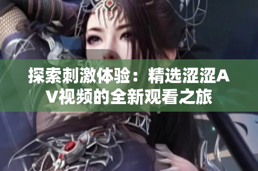探索刺激体验：精选涩涩AV视频的全新观看之旅