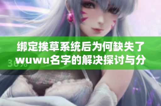 绑定挨草系统后为何缺失了wuwu名字的解决探讨与分析
