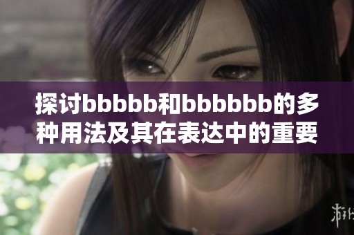 探讨bbbbb和bbbbbb的多种用法及其在表达中的重要作用