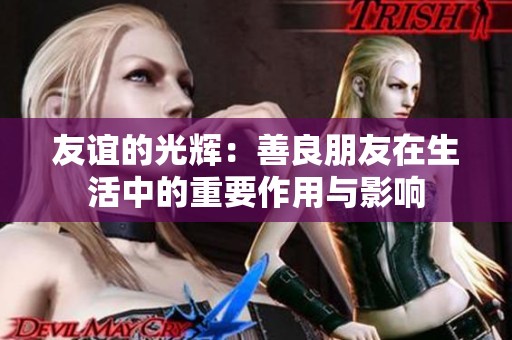 友谊的光辉：善良朋友在生活中的重要作用与影响