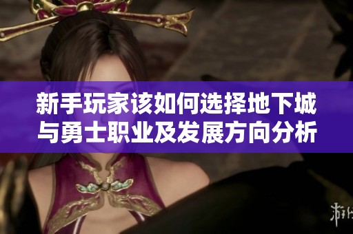 新手玩家该如何选择地下城与勇士职业及发展方向分析