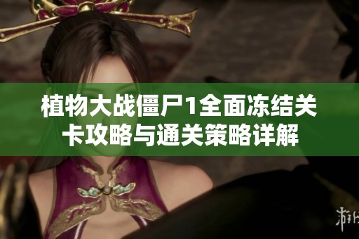 植物大战僵尸1全面冻结关卡攻略与通关策略详解