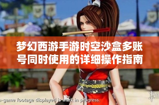 梦幻西游手游时空沙盒多账号同时使用的详细操作指南