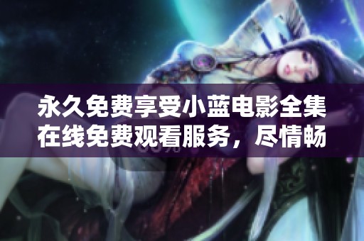 永久免费享受小蓝电影全集在线免费观看服务，尽情畅享影视盛宴