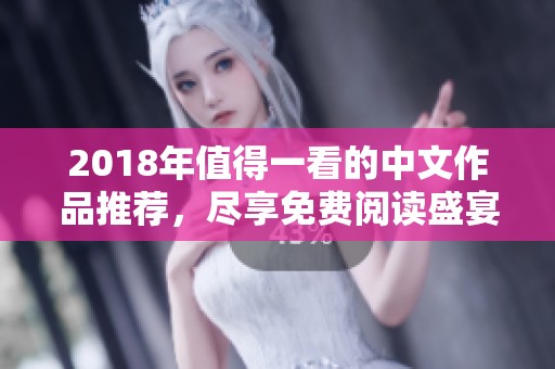 2018年值得一看的中文作品推荐，尽享免费阅读盛宴