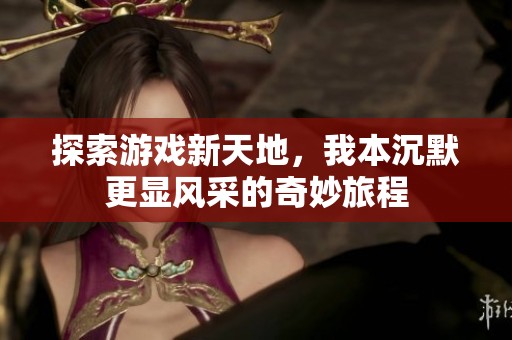 探索游戏新天地，我本沉默更显风采的奇妙旅程