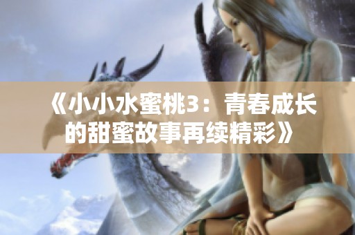 《小小水蜜桃3：青春成长的甜蜜故事再续精彩》