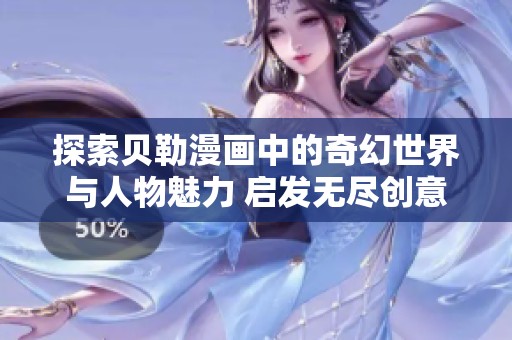 探索贝勒漫画中的奇幻世界与人物魅力 启发无尽创意与梦想