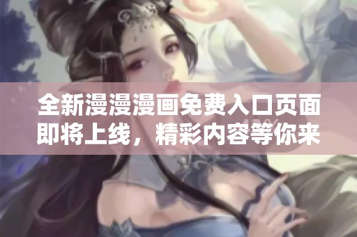 全新漫漫漫画免费入口页面即将上线，精彩内容等你来探索