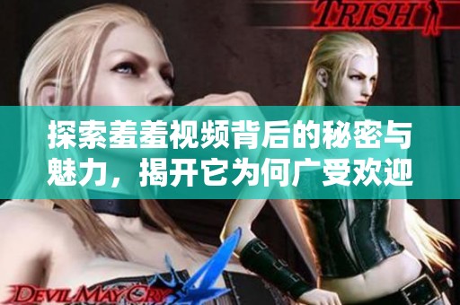 探索羞羞视频背后的秘密与魅力，揭开它为何广受欢迎的原因
