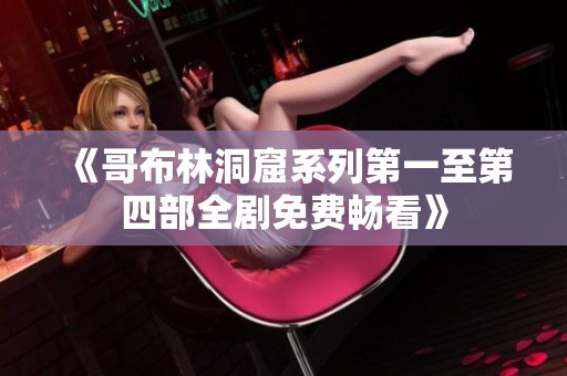 《哥布林洞窟系列第一至第四部全剧免费畅看》