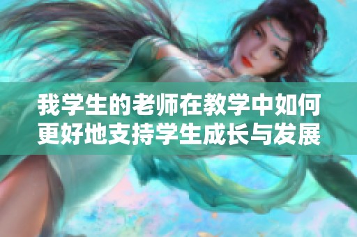 我学生的老师在教学中如何更好地支持学生成长与发展