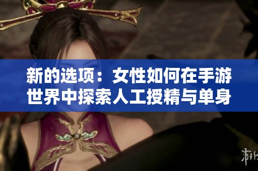新的选项：女性如何在手游世界中探索人工授精与单身母亲的生活