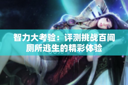 智力大考验：评测挑战百间厕所逃生的精彩体验