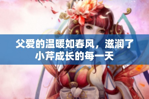 父爱的温暖如春风，滋润了小芹成长的每一天