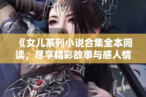 《女儿系列小说合集全本阅读，尽享精彩故事与感人情节》