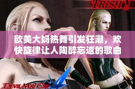 欧美大妈热舞引发狂潮，欢快旋律让人陶醉忘返的歌曲排行榜