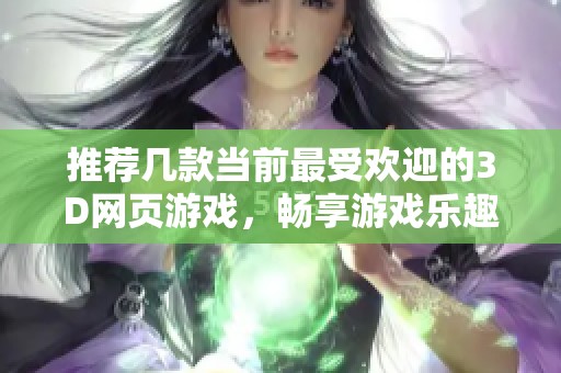 推荐几款当前最受欢迎的3D网页游戏，畅享游戏乐趣！