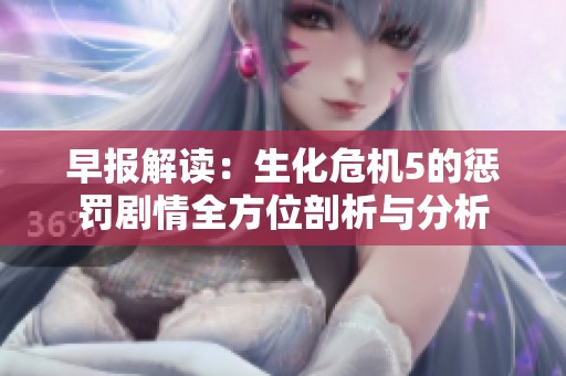 早报解读：生化危机5的惩罚剧情全方位剖析与分析