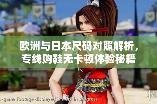 欧洲与日本尺码对照解析，专线购鞋无卡顿体验秘籍
