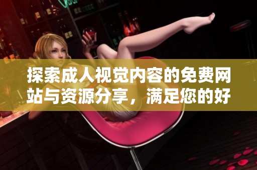 探索成人视觉内容的免费网站与资源分享，满足您的好奇心与需求