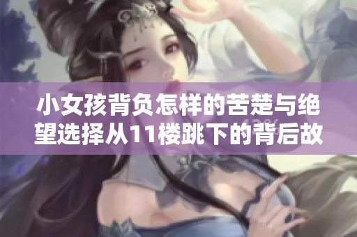 小女孩背负怎样的苦楚与绝望选择从11楼跳下的背后故事