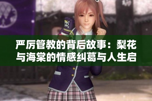严厉管教的背后故事：梨花与海棠的情感纠葛与人生启示