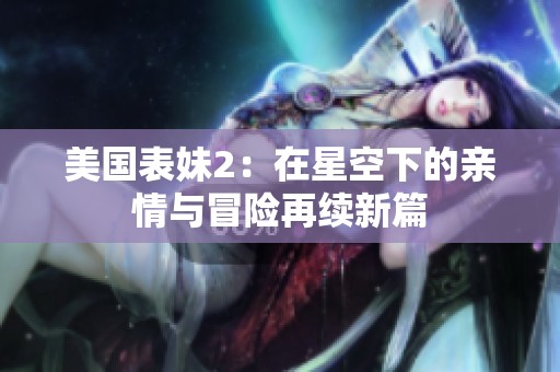 美国表妹2：在星空下的亲情与冒险再续新篇