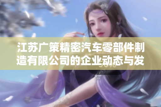 江苏广策精密汽车零部件制造有限公司的企业动态与发展前景分析