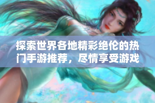 探索世界各地精彩绝伦的热门手游推荐，尽情享受游戏乐趣