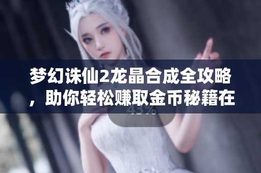 梦幻诛仙2龙晶合成全攻略，助你轻松赚取金币秘籍在此揭秘