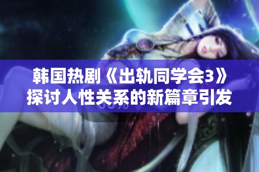 韩国热剧《出轨同学会3》探讨人性关系的新篇章引发观众热议与关注