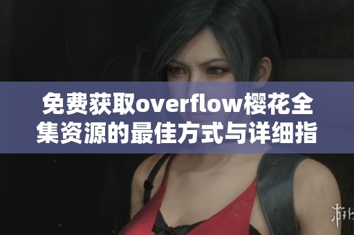 免费获取overflow樱花全集资源的最佳方式与详细指南