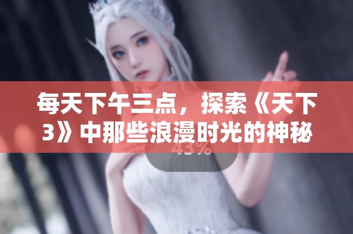 每天下午三点，探索《天下3》中那些浪漫时光的神秘秘境