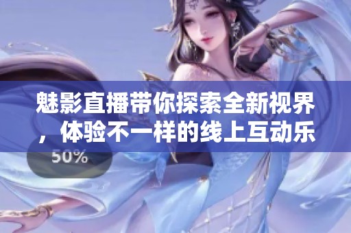 魅影直播带你探索全新视界，体验不一样的线上互动乐趣