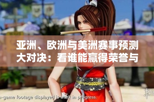 亚洲、欧洲与美洲赛事预测大对决：看谁能赢得荣誉与胜利