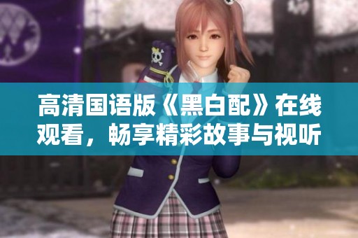 高清国语版《黑白配》在线观看，畅享精彩故事与视听盛宴