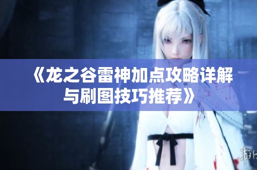 《龙之谷雷神加点攻略详解与刷图技巧推荐》