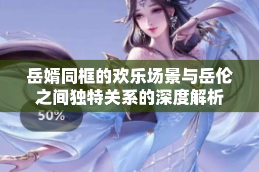 岳婿同框的欢乐场景与岳伦之间独特关系的深度解析