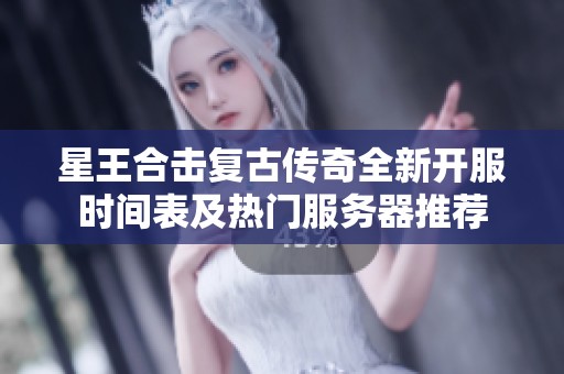 星王合击复古传奇全新开服时间表及热门服务器推荐