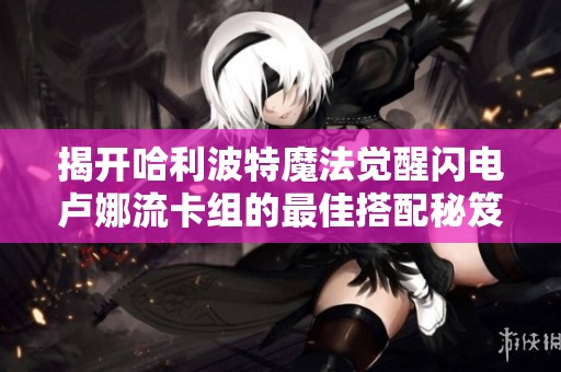 揭开哈利波特魔法觉醒闪电卢娜流卡组的最佳搭配秘笈
